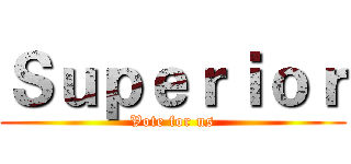 Ｓｕｐｅｒｉｏｒ (Vote for us)