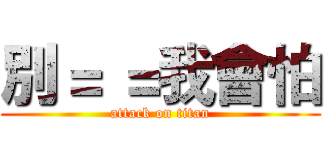 別＝ ＝我會怕 (attack on titan)