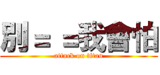 別＝ ＝我會怕 (attack on titan)