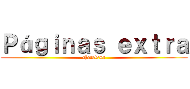 Ｐáｇｉｎａｓ ｅｘｔｒａ (chetobros)