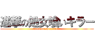 進撃の処女喰いキラー (attack on shozyokillar)