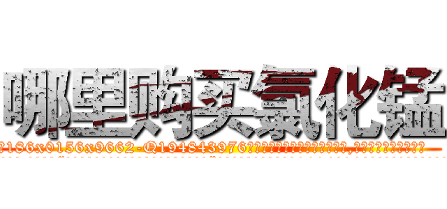 哪里购买氯化锰 (哪里购买氯化锰【电.话186x0156x9662-Q194843976林氏药业】我们做的是长期生意,靠的是老客户长期支持
参考消息网2月20日报道 韩媒称，“剩女多、离婚率高的城市，房价一定会上涨。”这是中国经济学家金岩石2016年12月参加在上海举行的房地产相关论坛时说的话。
)