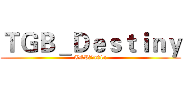 ＴＧＢ＿Ｄｅｓｔｉｎｙ (TGB聯盟2014)