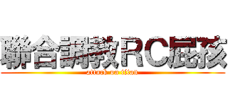 聯合調教ＲＣ屁孩 (attack on titan)