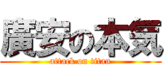 廣安の本気 (attack on titan)