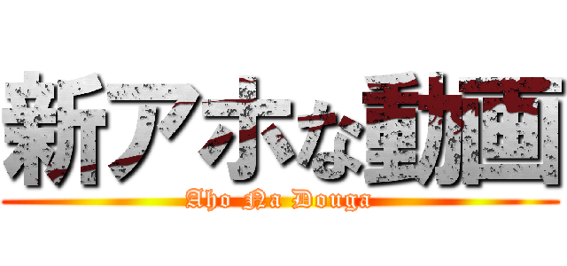 新アホな動画 (Aho Na Douga)