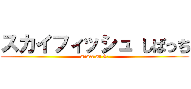スカイフィッシュ しばっち (attack on Gt)