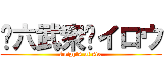 〜六武衆〜イロウ (knights of six)