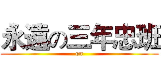 永遠の三年忠班 (on)