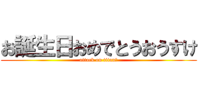 お誕生日おめでとうおうすけ (attack on titanお)