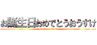お誕生日おめでとうおうすけ (attack on titanお)