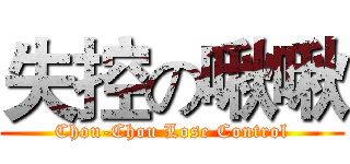 失控の啾啾 (Chou-Chou Lose Control)