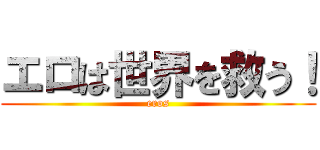 エロは世界を救う！ (eros)