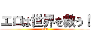 エロは世界を救う！ (eros)