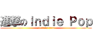 進撃のＩｎｄｉｅ Ｐｏｐ (zhenlong yuan)