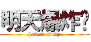 明天爆炸啦 (how to study)