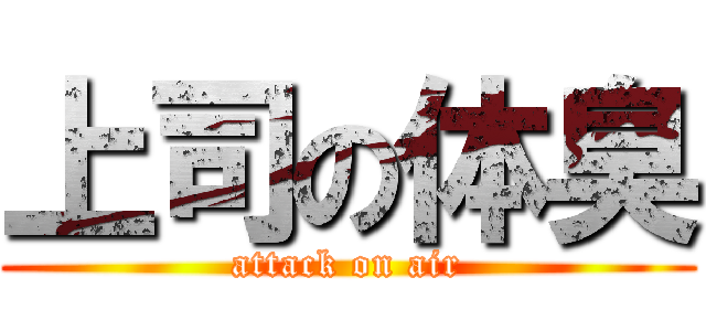 上司の体臭 (attack on air)