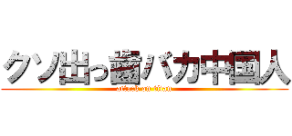 クソ出っ歯バカ中国人 (attack on titan)