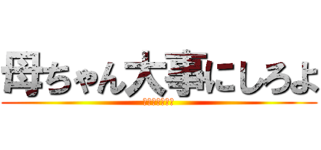 母ちゃん大事にしろよ (ジャンボォォォ)