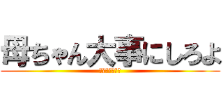 母ちゃん大事にしろよ (ジャンボォォォ)