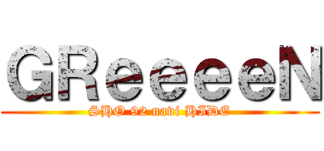 ＧＲｅｅｅｅＮ (SHO 92 navi HIDE)
