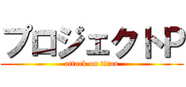 プロジェクトＰ (attack on titan)