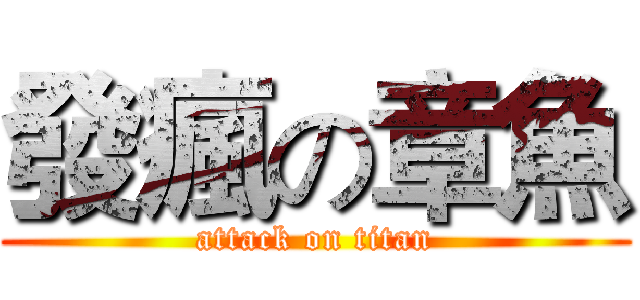 發瘋の章魚 (attack on titan)