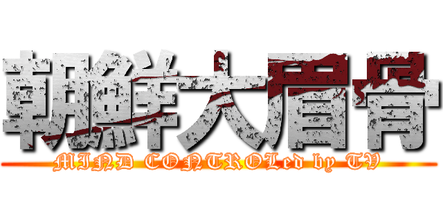 朝鮮大眉骨 (MIND CONTROLed by TV)