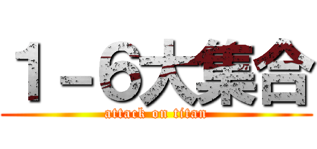 １－６大集合 (attack on titan)