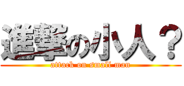 進撃の小人？ (attack on small man)