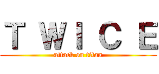 Ｔ ＷＩ Ｃ Ｅ (attack on titan)