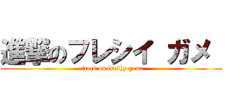 進撃のフレシイ ガメ  (attack on freshy game)