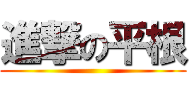 進撃の平根 ()