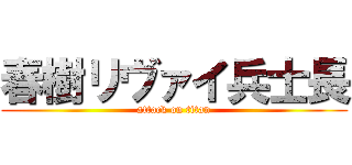 春樹リヴァイ兵士長 (attack on titan)