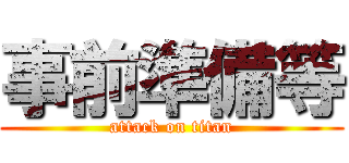 事前準備等 (attack on titan)