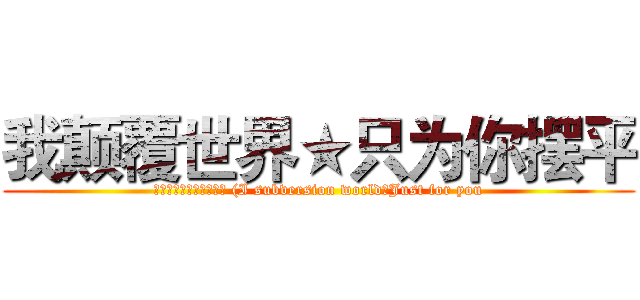 我颠覆世界★只为你摆平 (我颠覆世界★只为你摆平 (I subversion world★Just for you)