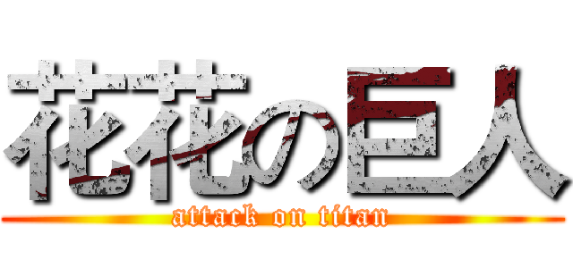 花花の巨人 (attack on titan)