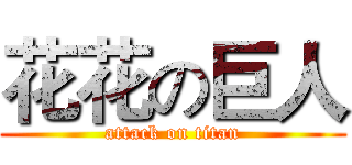 花花の巨人 (attack on titan)