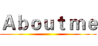 Ａｂｏｕｔ ｍｅ ()