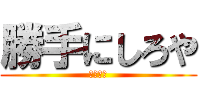 勝手にしろや (あ？あ？)