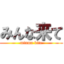 みんな来て (minma kite)