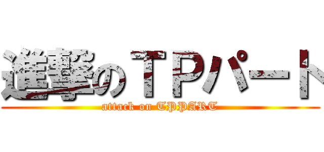 進撃のＴＰパート (attack on TPPART)