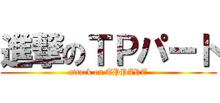 進撃のＴＰパート (attack on TPPART)