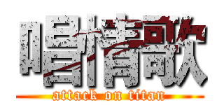 唱情歌 (attack on titan)