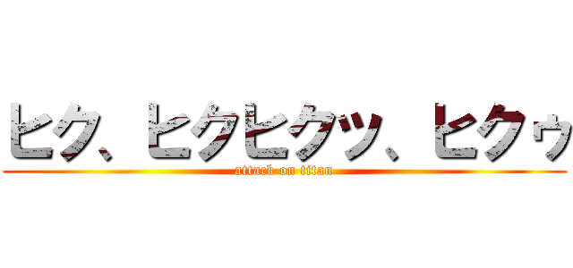 ヒク、ヒクヒクッ、ヒクゥ (attack on titan)