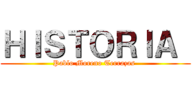 ＨＩＳＴＯＲＩＡ  (Pablo Moreno Terrazas )
