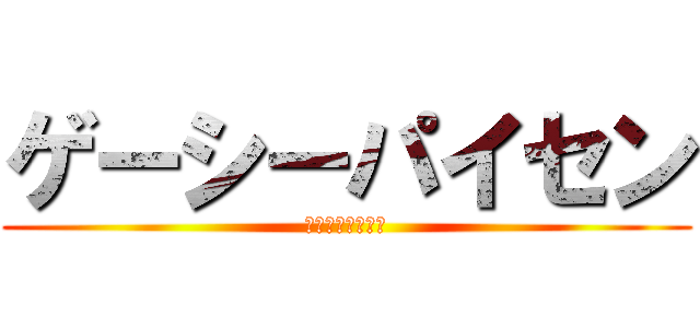 ゲーシーパイセン (オミヤゲアザス！)