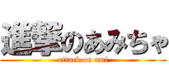 進撃のあみちゃ (attack on ami)