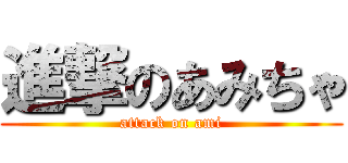 進撃のあみちゃ (attack on ami)