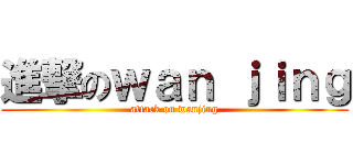 進撃のｗａｎ ｊｉｎｇ (attack on wanjing)